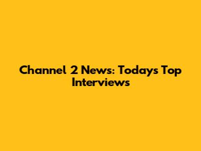 Channel 2 News: Today's Top Interviews