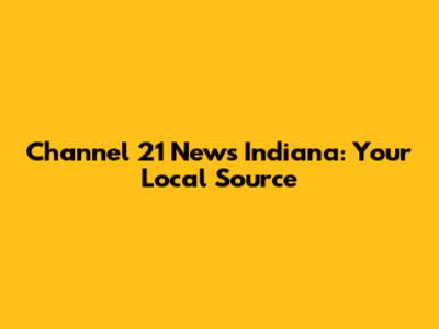 Channel 21 News Indiana: Your Local Source