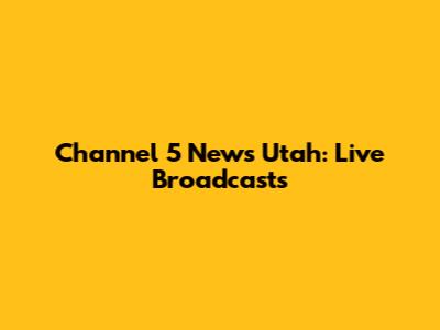 Channel 5 News Utah: Live Broadcasts