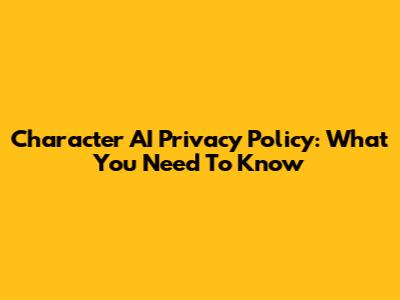 Character AI Privacy Policy: What You Need To Know
