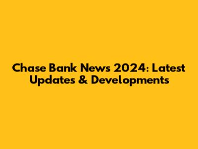 Chase Bank News 2024: Latest Updates & Developments
