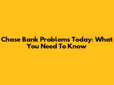 Chase Bank Problems Today: What You Need To Know
