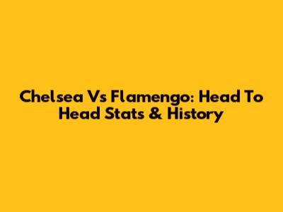 Chelsea Vs Flamengo: Head To Head Stats & History