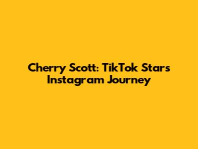 Cherry Scott: TikTok Star's Instagram Journey