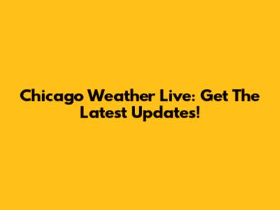 Chicago Weather Live: Get The Latest Updates!