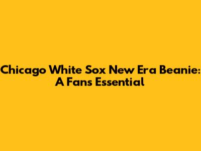 Chicago White Sox New Era Beanie: A Fan's Essential