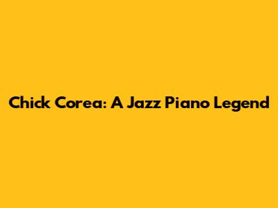 Chick Corea: A Jazz Piano Legend