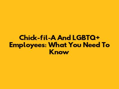 Chick-fil-A And LGBTQ+ Employees: What You Need To Know