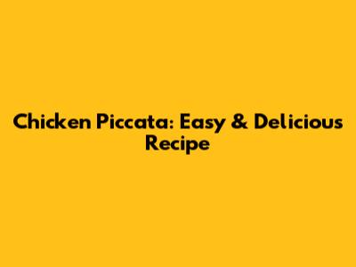 Chicken Piccata: Easy & Delicious Recipe