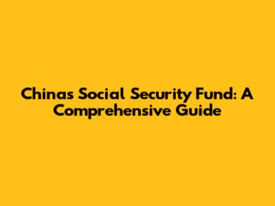 China's Social Security Fund: A Comprehensive Guide