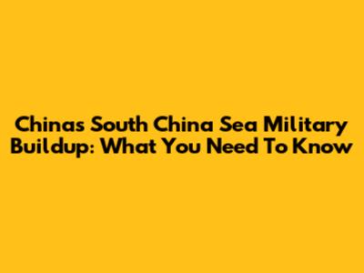 China's South China Sea Military Buildup: What You Need To Know