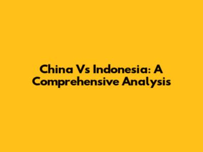 China Vs Indonesia: A Comprehensive Analysis