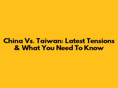 China Vs. Taiwan: Latest Tensions & What You Need To Know