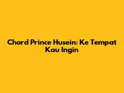 Chord Prince Husein: Ke Tempat Kau Ingin