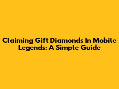 Claiming Gift Diamonds In Mobile Legends: A Simple Guide