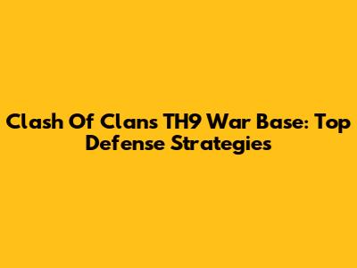 Clash Of Clans TH9 War Base: Top Defense Strategies