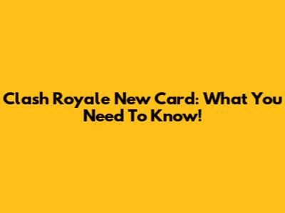 Clash Royale New Card: What You Need To Know!