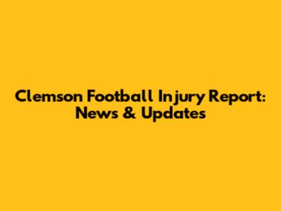Clemson Football Injury Report: News & Updates