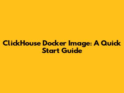 ClickHouse Docker Image: A Quick Start Guide