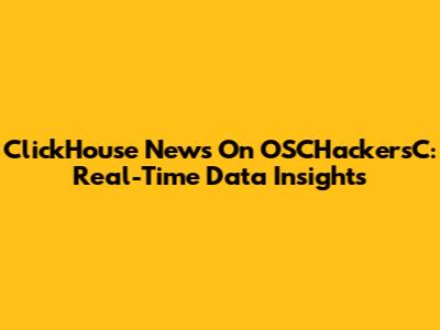 ClickHouse News On OSCHackersC: Real-Time Data Insights