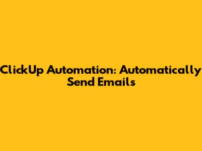 ClickUp Automation: Automatically Send Emails