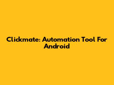 Clickmate: Automation Tool For Android