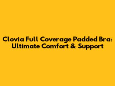 Clovia Full Coverage Padded Bra: Ultimate Comfort & Support