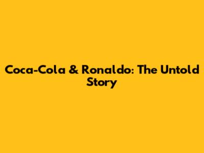 Coca-Cola & Ronaldo: The Untold Story