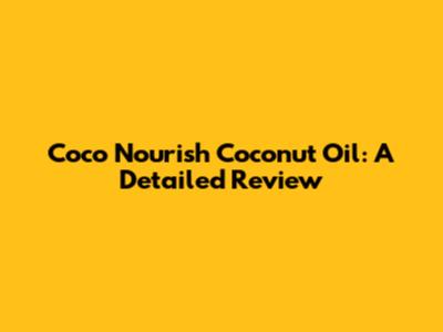 Coco Nourish Coconut Oil: A Detailed Review