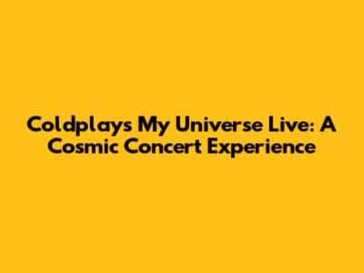 Coldplay's 'My Universe' Live: A Cosmic Concert Experience