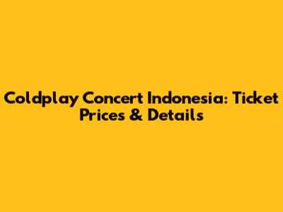 Coldplay Concert Indonesia: Ticket Prices & Details