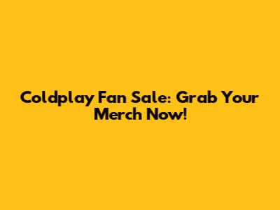 Coldplay Fan Sale: Grab Your Merch Now!