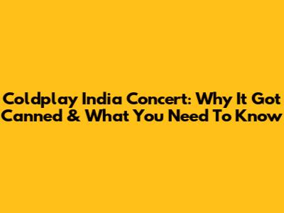 Coldplay India Concert: Why It Got Canned & What You Need To Know