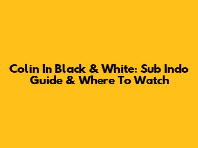 Colin In Black & White: Sub Indo Guide & Where To Watch