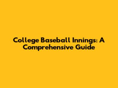 College Baseball Innings: A Comprehensive Guide
