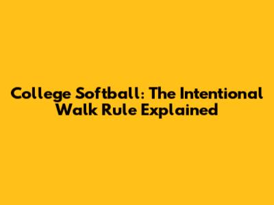 College Softball: The Intentional Walk Rule Explained