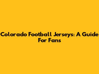 Colorado Football Jerseys: A Guide For Fans