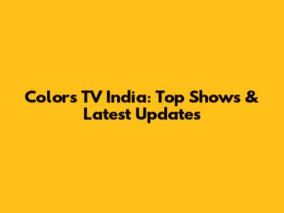 Colors TV India: Top Shows & Latest Updates