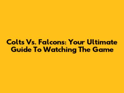 Colts Vs. Falcons: Your Ultimate Guide To Watching The Game