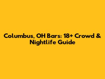 Columbus, OH Bars: 18+ Crowd & Nightlife Guide