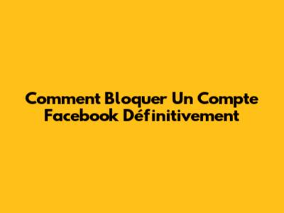 Comment Bloquer Un Compte Facebook Définitivement