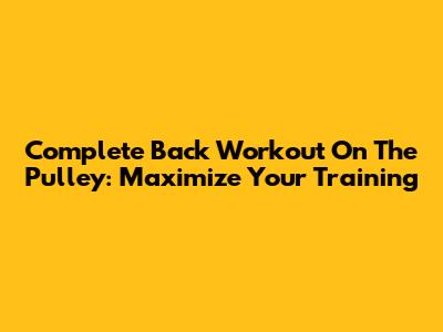 Complete Back Workout On The Pulley: Maximize Your Training