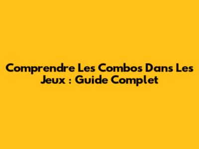 Comprendre Les Combos Dans Les Jeux : Guide Complet
