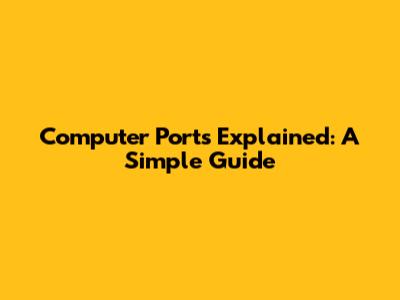 Computer Ports Explained: A Simple Guide
