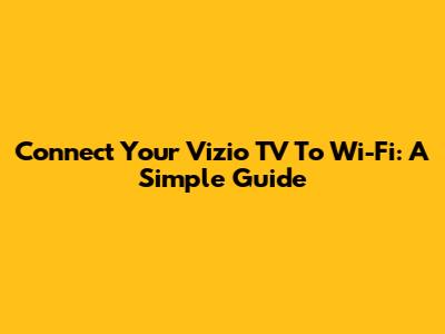 Connect Your Vizio TV To Wi-Fi: A Simple Guide