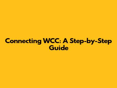 Connecting WCC: A Step-by-Step Guide