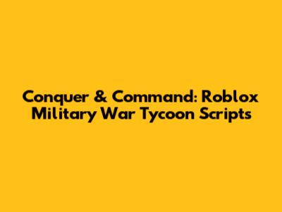 Conquer & Command: Roblox Military War Tycoon Scripts