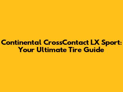 Continental CrossContact LX Sport: Your Ultimate Tire Guide