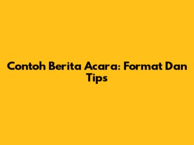 Contoh Berita Acara: Format Dan Tips