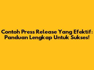 Contoh Press Release Yang Efektif: Panduan Lengkap Untuk Sukses!